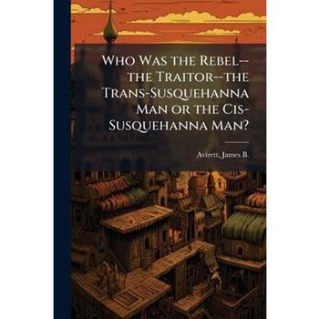 Who Was the Rebel--the Traitor--the Trans-Susquehanna Man or the Cis-Susquehanna Man?