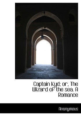 Captain Kyd; Or, the Wizard of the Sea. a Romance Captain Kyd; Or, the Wizard of the Sea. a Romance