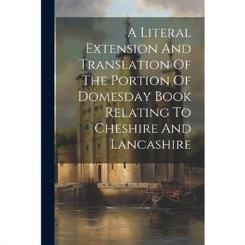 A Literal Extension And Translation Of The Portion Of Domesday Book Relating To Cheshire And Lancashire
