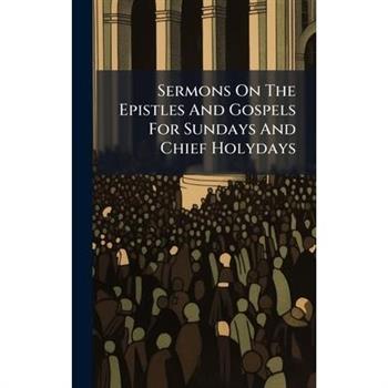 Sermons On The Epistles And Gospels For Sundays And Chief Holydays