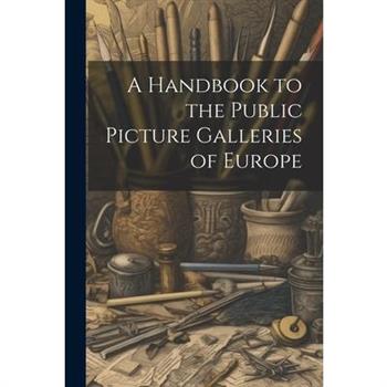 A Handbook to the Public Picture Galleries of Europe