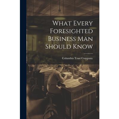 What Every Foresighted Business Man Should Know