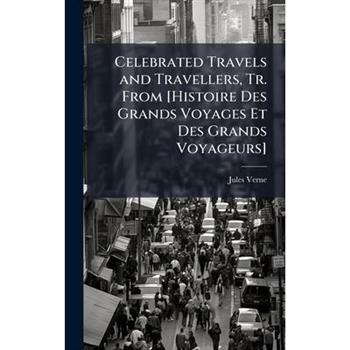 Celebrated Travels and Travellers, Tr. From [Histoire Des Grands Voyages Et Des Grands Voyageurs]