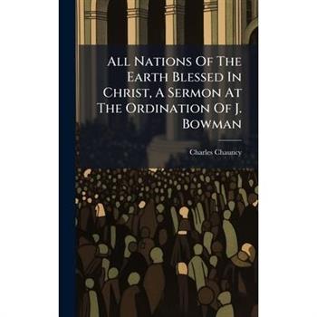 All Nations Of The Earth Blessed In Christ, A Sermon At The Ordination Of J. Bowman