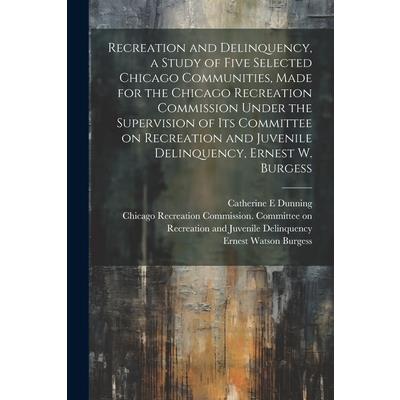 Recreation and Delinquency, a Study of Five Selected Chicago Communities, Made for the Chicago Recreation Commission Under the Supervision of its Committee on Recreation and Juvenile Delinquency, Erne