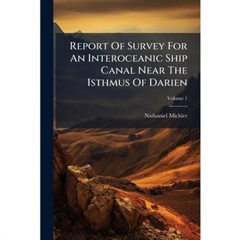 Report Of Survey For An Interoceanic Ship Canal Near The Isthmus Of Darien