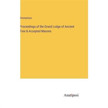 Proceedings of the Grand Lodge of Ancient Free & Accepted Masons Proceedings of the Grand Lodge of Ancient Free & Accepted Masons