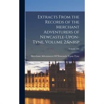 Extracts From the Records of the Merchant Adventurers of Newcastle-Upon-Tyne, Volume 2; Volume 101