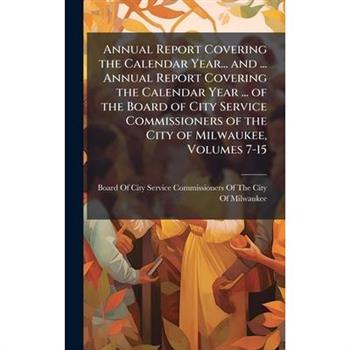 Annual Report Covering the Calendar Year... and ... Annual Report Covering the Calendar Year ... of the Board of City Service Commissioners of the City of Milwaukee, Volumes 7-15