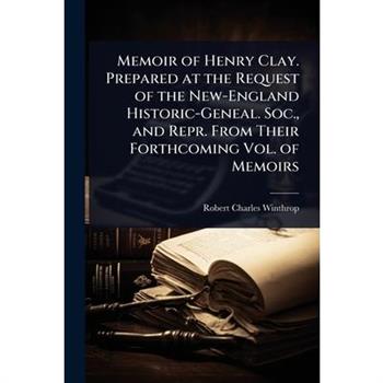 Memoir of Henry Clay. Prepared at the Request of the New-England Historic-Geneal. Soc., and Repr. From Their Forthcoming Vol. of Memoirs