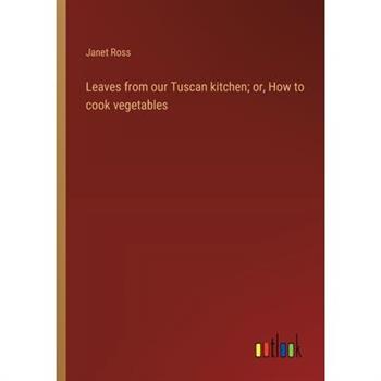 Leaves from our Tuscan kitchen; or, How to cook vegetables