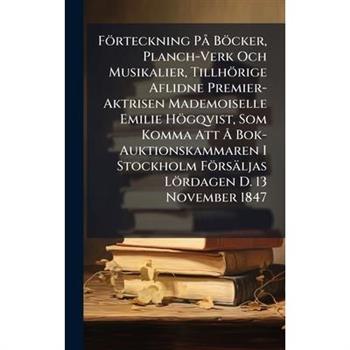 F繹rteckning P? B繹cker, Planch-Verk Och Musikalier, Tillh繹rige Aflidne Premier-Aktrisen Mademoiselle Emilie H繹gqvist, Som Komma Att ?... Bok-Auktionskammaren I Stockholm F繹rs瓣ljas L繹rdagen D. 13 Novemb