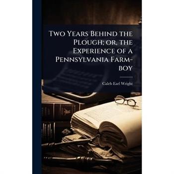 Two Years Behind the Plough; or, the Experience of a Pennsylvania Farm-boy