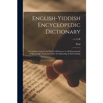 English-Yiddish Encyclopedic Dictionary; a Complete Lexicon and Work of Reference in All Departments of Knowledge. Prepared Under the Editorship of Paul Abelson; v.2, G-R
