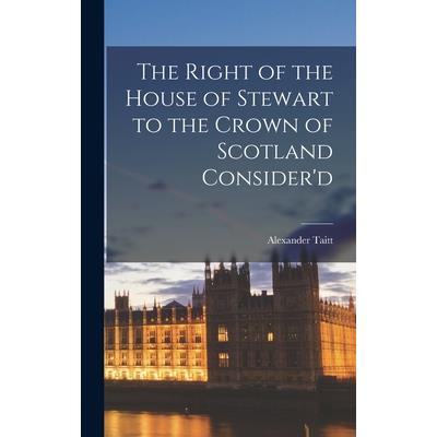 The Right of the House of Stewart to the Crown of Scotland Consider'd