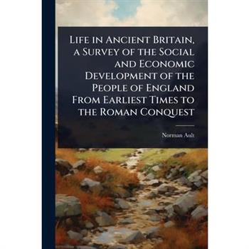 Life in Ancient Britain, a Survey of the Social and Economic Development of the People of England From Earliest Times to the Roman Conquest