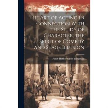 The Art of Acting in Connection With the Study of Character, the Spirit of Comedy and Stage Illusion