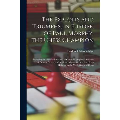 The Exploits and Triumphs, in Europe, of Paul Morphy, the Chess Champion