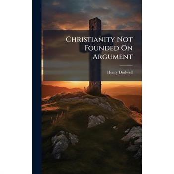 Christianity Not Founded On Argument