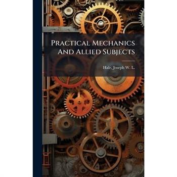 Practical Mechanics And Allied Subjects