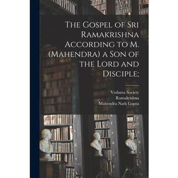 The Gospel of Sri Ramakrishna According to M. (Mahendra) a Son of the Lord and Disciple;