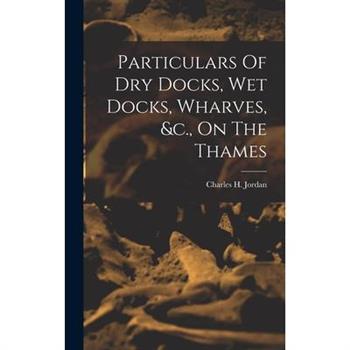 Particulars Of Dry Docks, Wet Docks, Wharves, &c., On The Thames