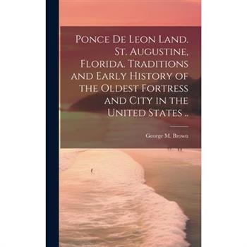 Ponce de Leon Land. St. Augustine, Florida. Traditions and Early History of the Oldest Fortress and City in the United States ..