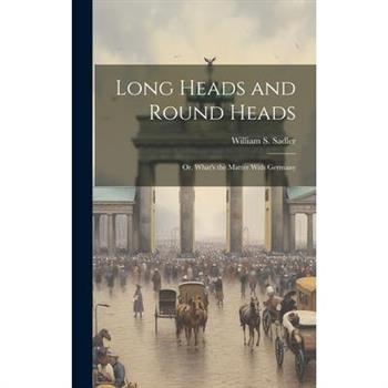 Long Heads and Round Heads; or, What's the Matter With Germany