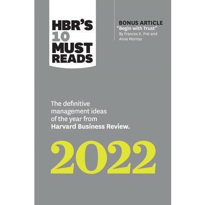 Hbr’s 10 Must Reads 2022: The Definitive Management Ideas of the Year from Harvard Business Review (with Bonus Article Begin with Trust by Frances X. Frei and Anne Morriss)