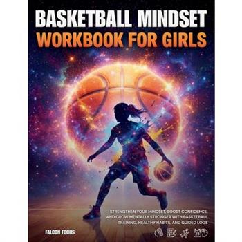 Basketball Mindset Workbook for Girls - Build Confidence, Mental Toughness, and a Strong Mind with Fun Basketball Workouts, Nutrition Tips, and Training Logs