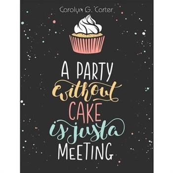 A Party Without Cake is Just A Meeting
