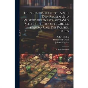 Die Schachspielkunst Nach Den Regeln Und Musterspielen Des Gustavus Selenus, Philidor, G. Greco, Stamma Und Des Pariser Clubs