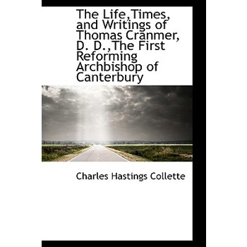 The Life, Times, and Writings of Thomas Cranmer, D. D., the First Reforming Archbishop of Canterbury