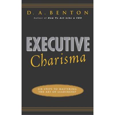 Executive Charisma: Six Steps to Mastering the Art of Leadership
