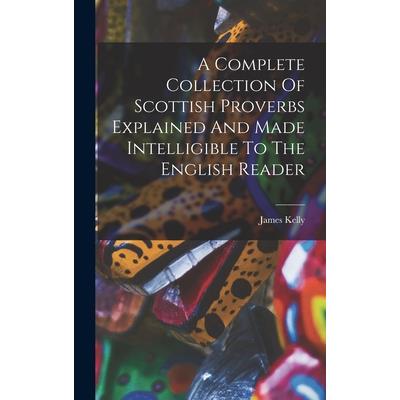 A Complete Collection Of Scottish Proverbs Explained And Made Intelligible To The English Reader