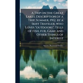 A Trip on the Great Lakes; Description of a Trip, Summer, 1912, by a Skiff Traveler, who Loves "outdoors"; Tells of Fish, fur, Game and Other Things of Interest