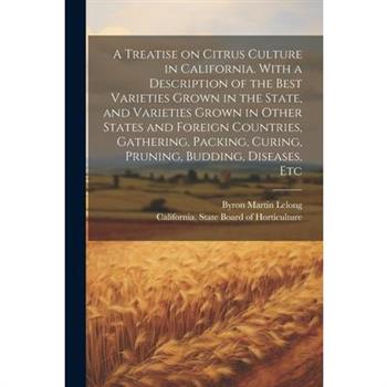 A Treatise on Citrus Culture in California. With a Description of the Best Varieties Grown in the State, and Varieties Grown in Other States and Foreign Countries, Gathering, Packing, Curing, Pruning,