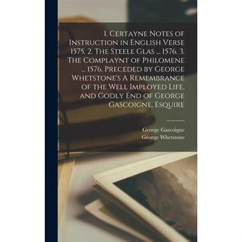 1. Certayne Notes of Instruction in English Verse 1575. 2. The Steele Glas ... 1576. 3. The Complaynt of Philomene ... 1576. Preceded by George Whetstone's A Remembrance of the Well Imployed Life, and
