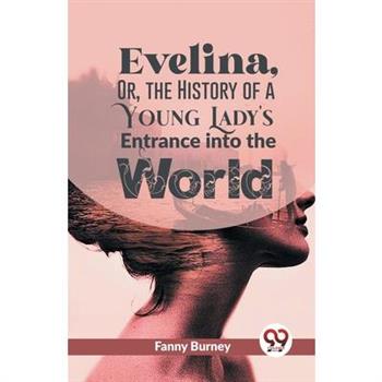 Evelina, Or, The History Of A Young Lady's Entrance Into The World