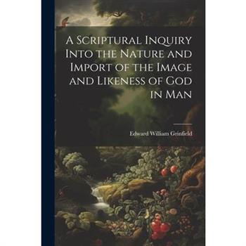 A Scriptural Inquiry Into the Nature and Import of the Image and Likeness of God in Man