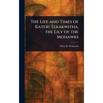 The Life and Times of Kateri Tekakwitha, the Lily of the Mohawks