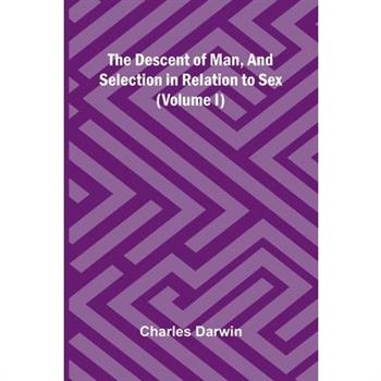 The Descent Of Man, And Selection In Relation To Sex (Volume I)