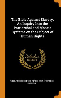 The Bible Against Slavery. an Inquiry Into the Patriarchal and Mosaic Systems on the Subject of Human Rights