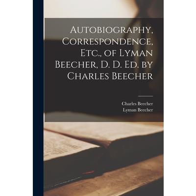 Autobiography, Correspondence, Etc., of Lyman Beecher, D. D. Ed. by Charles Beecher
