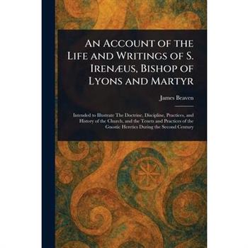 An Account of the Life and Writings of S. Iren疆us, Bishop of Lyons and Martyr