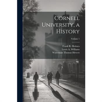 Cornell University, a History; Volume 1
