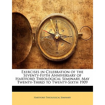 Exercises in Celebration of the Seventy-Fifth Anniversary of Hartford Theological Seminary, May Twenty-Third to Twenty-Sixth 1909