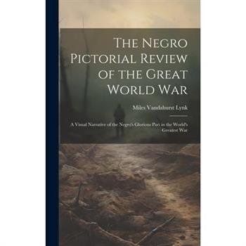 The Negro Pictorial Review of the Great World War; a Visual Narrative of the Negro's Glorious Part in the World's Greatest War