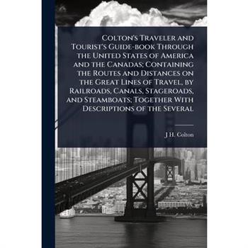 Colton’s Traveler and Tourist’s Guide-book Through the United States of America and the Canadas; Containing the Routes and Distances on the Great Lines of Travel, by Railroads, Canals, Stageroads, and
