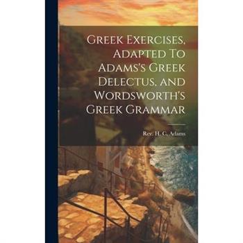 Greek Exercises, Adapted To Adams's Greek Delectus, and Wordsworth's Greek Grammar